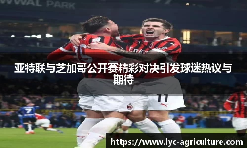 亚特联与芝加哥公开赛精彩对决引发球迷热议与期待